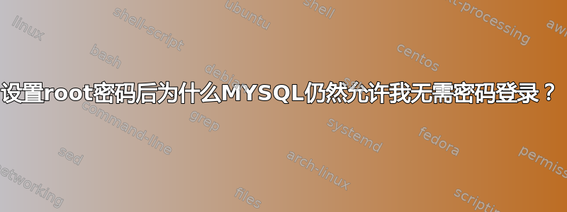 设置root密码后为什么MYSQL仍然允许我无需密码登录？