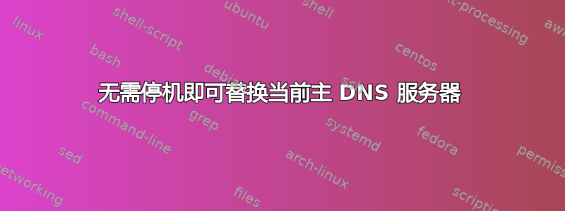 无需停机即可替换当前主 DNS 服务器