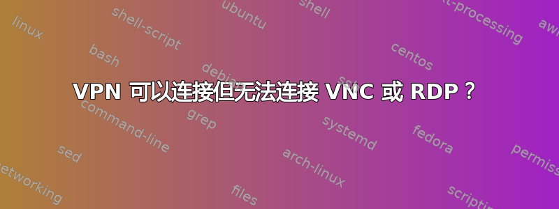 VPN 可以连接但无法连接 VNC 或 RDP？