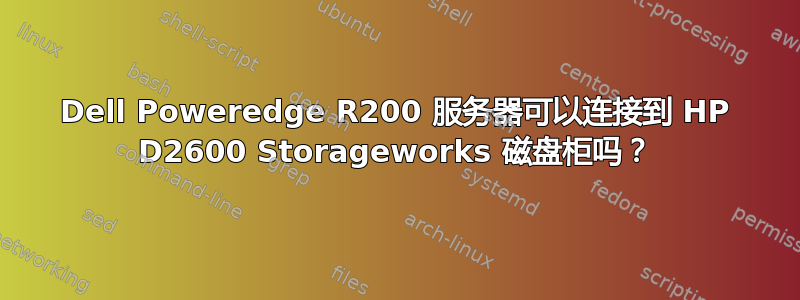 Dell Poweredge R200 服务器可以连接到 HP D2600 Storageworks 磁盘柜吗？