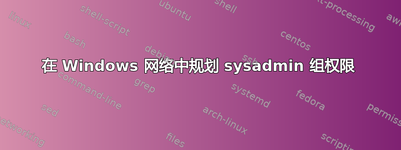 在 Windows 网络中规划 sysadmin 组权限