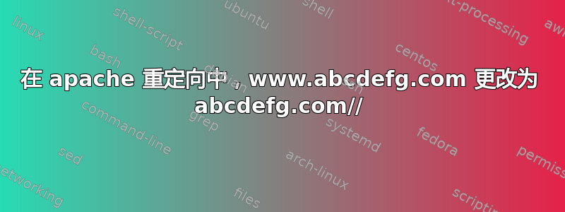 在 apache 重定向中，www.abcdefg.com 更改为 abcdefg.com//