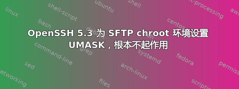 OpenSSH 5.3 为 SFTP chroot 环境设置 UMASK，根本不起作用