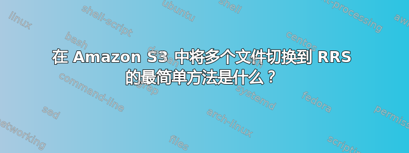 在 Amazon S3 中将多个文件切换到 RRS 的最简单方法是什么？