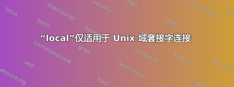 “local”仅适用于 Unix 域套接字连接