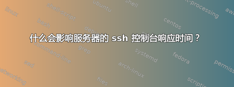 什么会影响服务器的 ssh 控制台响应时间？