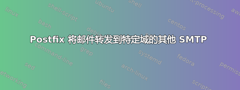 Postfix 将邮件转发到特定域的其他 SMTP