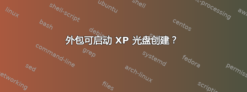 外包可启动 XP 光盘创建？