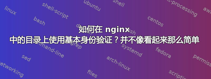 如何在 nginx 中的目录上使用基本身份验证？并不像看起来那么简单