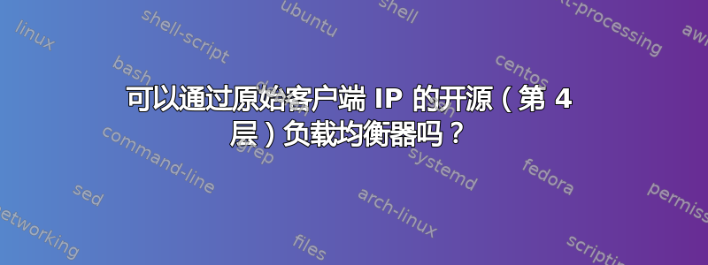 可以通过原始客户端 IP 的开源（第 4 层）负载均衡器吗？