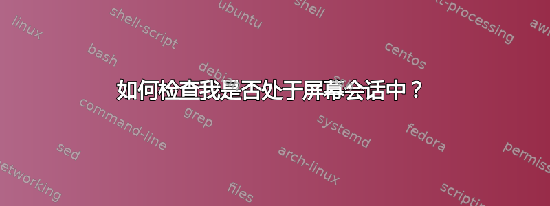 如何检查我是否处于屏幕会话中？