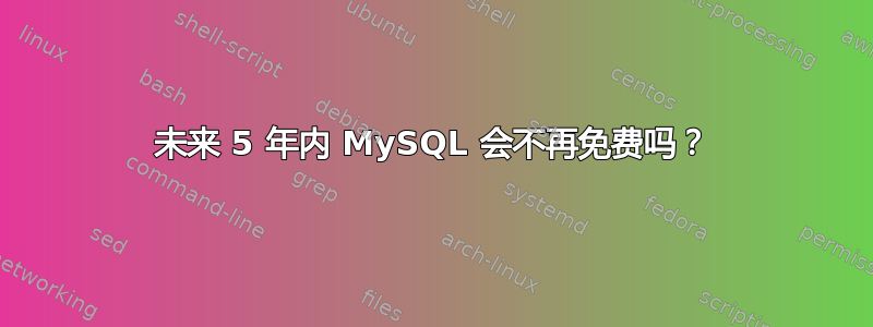 未来 5 年内 MySQL 会不再免费吗？