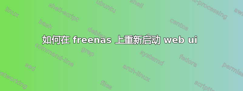 如何在 freenas 上重新启动 web ui