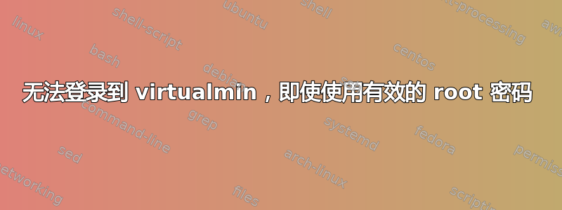 无法登录到 virtualmin，即使使用有效的 root 密码