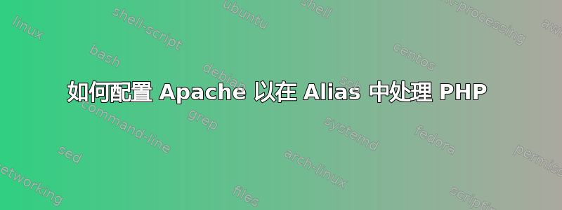 如何配置 Apache 以在 Alias 中处理 PHP