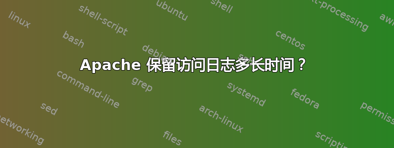 Apache 保留访问日志多长时间？