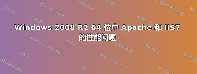 Windows 2008 R2 64 位中 Apache 和 IIS7 的性能问题