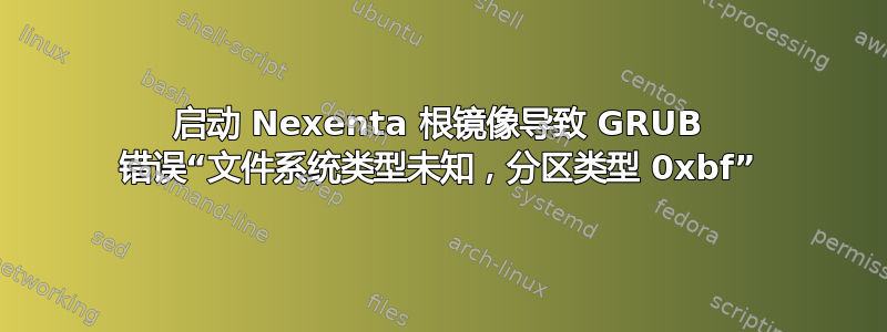 启动 Nexenta 根镜像导致 GRUB 错误“文件系统类型未知，分区类型 0xbf”