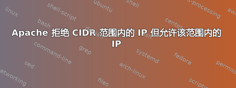 Apache 拒绝 CIDR 范围内的 IP 但允许该范围内的 IP