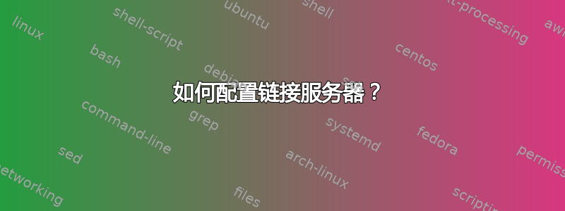 如何配置链接服务器？