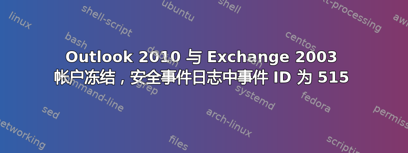 Outlook 2010 与 Exchange 2003 帐户冻结，安全事件日志中事件 ID 为 515