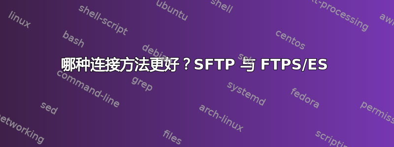 哪种连接方法更好？SFTP 与 FTPS/ES