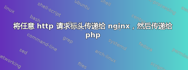 将任意 http 请求标头传递给 nginx，然后传递给 php