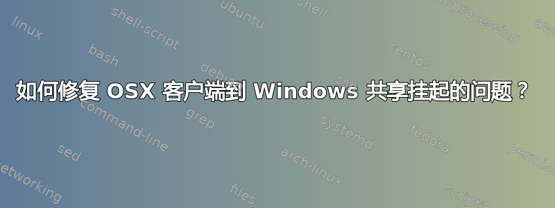 如何修复 OSX 客户端到 Windows 共享挂起的问题？