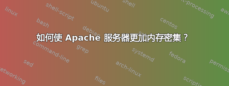 如何使 Apache 服务器更加内存密集？