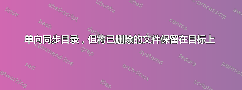 单向同步目录，但将已删除的文件保留在目标上