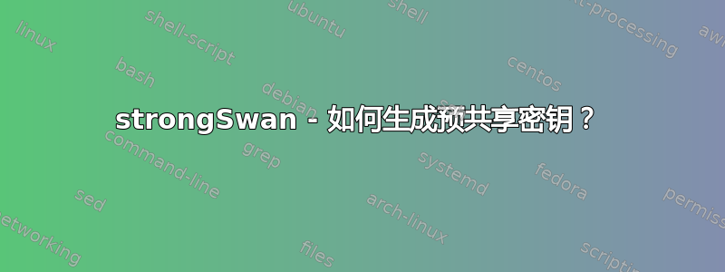 strongSwan - 如何生成预共享密钥？