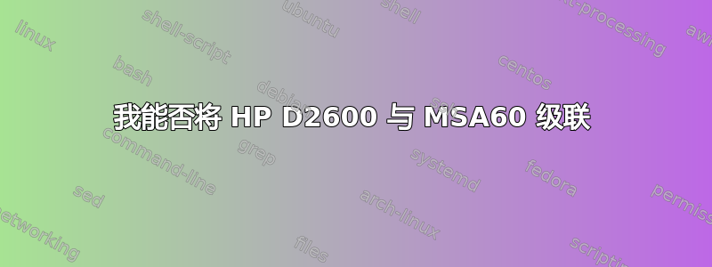 我能否将 HP D2600 与 MSA60 级联