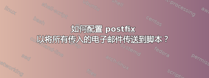 如何配置 postfix 以将所有传入的电子邮件传送到脚本？