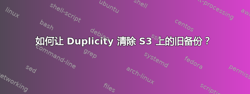 如何让 Duplicity 清除 S3 上的旧备份？