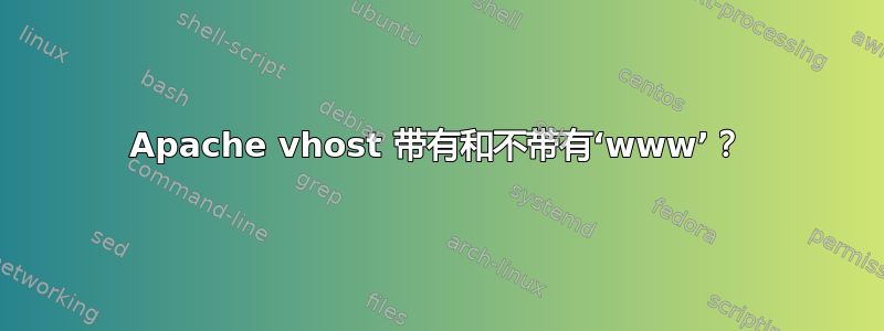 Apache vhost 带有和不带有‘www’？