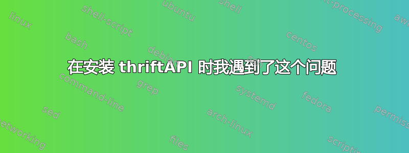 在安装 thriftAPI 时我遇到了这个问题