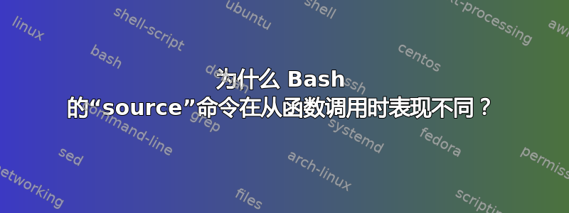 为什么 Bash 的“source”命令在从函数调用时表现不同？