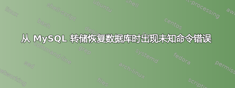 从 MySQL 转储恢复数据库时出现未知命令错误