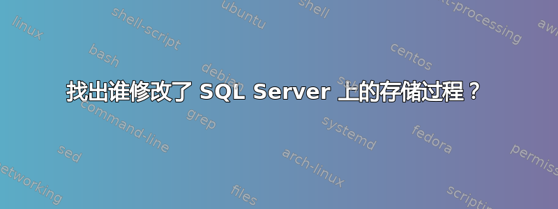 找出谁修改了 SQL Server 上的存储过程？