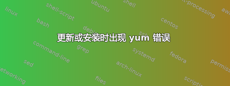 更新或安装时出现 yum 错误