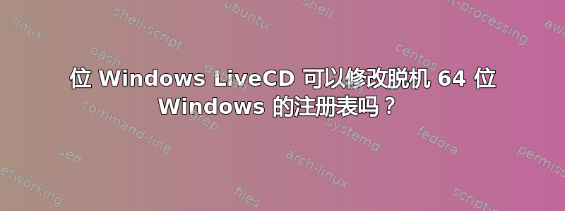 32 位 Windows LiveCD 可以修改脱机 64 位 Windows 的注册表吗？