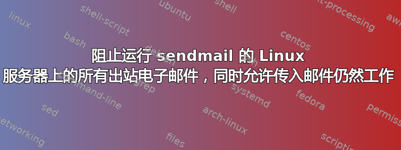 阻止运行 sendmail 的 Linux 服务器上的所有出站电子邮件，同时允许传入邮件仍然工作