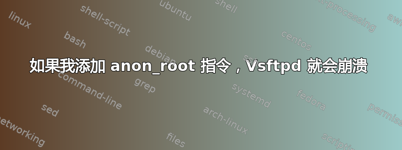 如果我添加 anon_root 指令，Vsftpd 就会崩溃