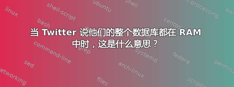 当 Twitter 说他们的整个数据库都在 RAM 中时，这是什么意思？