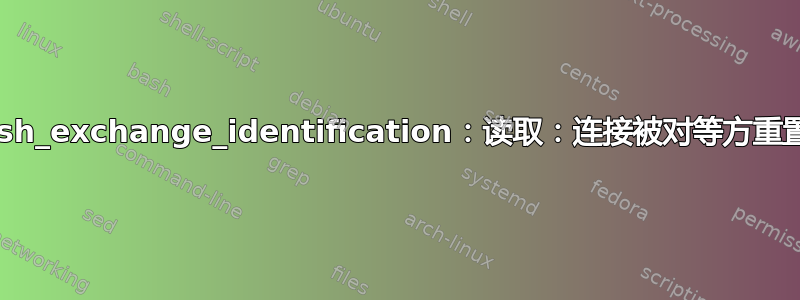 ssh_exchange_identification：读取：连接被对等方重置