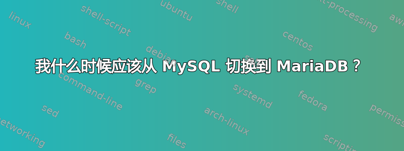 我什么时候应该从 MySQL 切换到 MariaDB？