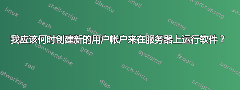 我应该何时创建新的用户帐户来在服务器上运行软件？