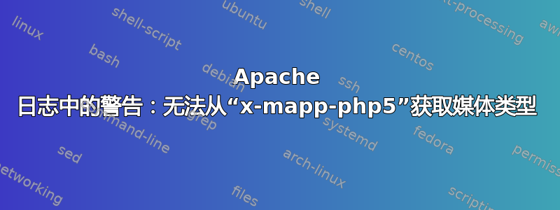 Apache 日志中的警告：无法从“x-mapp-php5”获取媒体类型