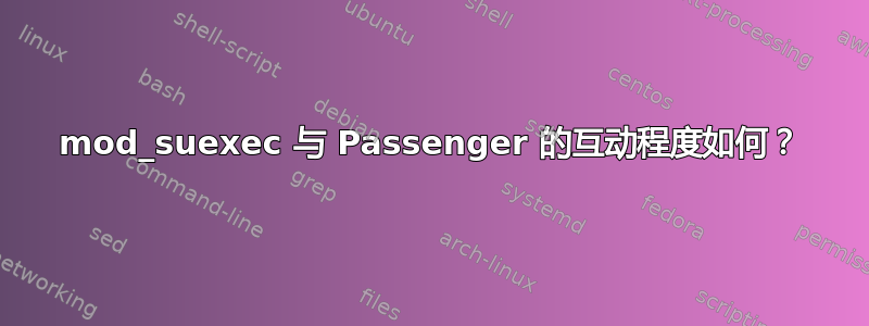 mod_suexec 与 Passenger 的互动程度如何？