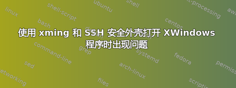 使用 xming 和 SSH 安全外壳打开 XWindows 程序时出现问题